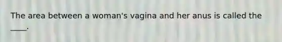 The area between a woman's vagina and her anus is called the ____.​