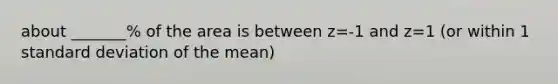 about _______% of the area is between z=-1 and z=1 (or within 1 <a href='https://www.questionai.com/knowledge/kqGUr1Cldy-standard-deviation' class='anchor-knowledge'>standard deviation</a> of the mean)