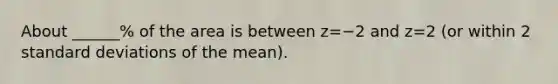 About​ ______% of the area is between z=−2 and z=2 ​(or within 2 standard deviations of the​ mean).