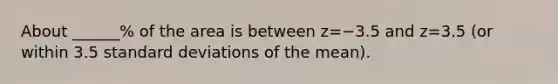 About​ ______% of the area is between z=−3.5 and z=3.5 ​(or within 3.5 standard deviations of the​ mean).