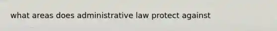 what areas does administrative law protect against