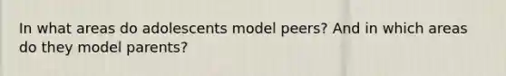 In what areas do adolescents model peers? And in which areas do they model parents?