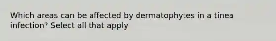 Which areas can be affected by dermatophytes in a tinea infection? Select all that apply