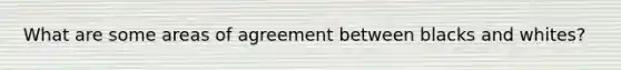 What are some areas of agreement between blacks and whites?