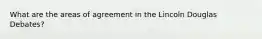 What are the areas of agreement in the Lincoln Douglas Debates?
