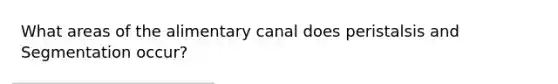 What areas of the alimentary canal does peristalsis and Segmentation occur?