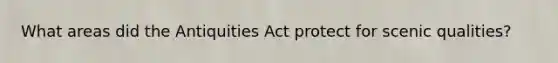 What areas did the Antiquities Act protect for scenic qualities?