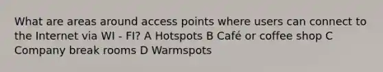 What are areas around access points where users can connect to the Internet via WI - FI? A Hotspots B Café or coffee shop C Company break rooms D Warmspots