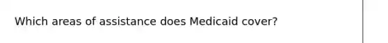 Which areas of assistance does Medicaid cover?