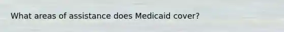 What areas of assistance does Medicaid cover?