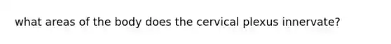 what areas of the body does the cervical plexus innervate?