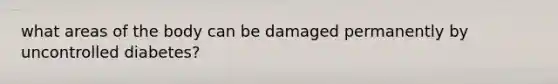 what areas of the body can be damaged permanently by uncontrolled diabetes?