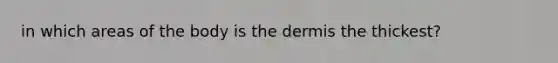 in which areas of the body is <a href='https://www.questionai.com/knowledge/kEsXbG6AwS-the-dermis' class='anchor-knowledge'>the dermis</a> the thickest?