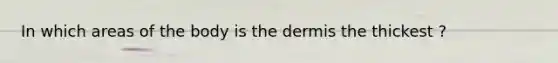 In which areas of the body is <a href='https://www.questionai.com/knowledge/kEsXbG6AwS-the-dermis' class='anchor-knowledge'>the dermis</a> the thickest ?