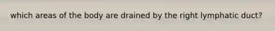 which areas of the body are drained by the right lymphatic duct?