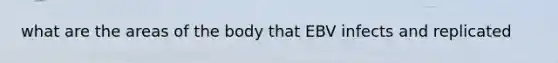 what are the areas of the body that EBV infects and replicated