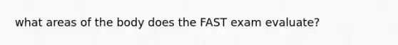 what areas of the body does the FAST exam evaluate?