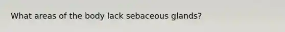 What areas of the body lack sebaceous glands?