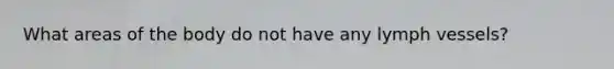 What areas of the body do not have any lymph vessels?