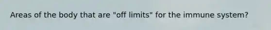 Areas of the body that are "off limits" for the immune system?