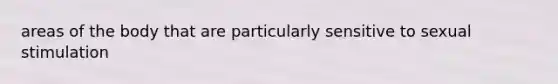 areas of the body that are particularly sensitive to sexual stimulation