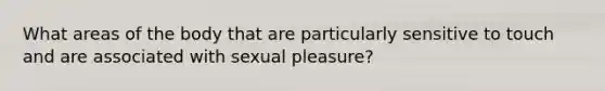 What areas of the body that are particularly sensitive to touch and are associated with sexual pleasure?