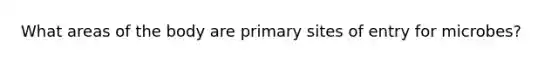 What areas of the body are primary sites of entry for microbes?