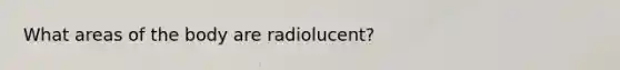 What areas of the body are radiolucent?