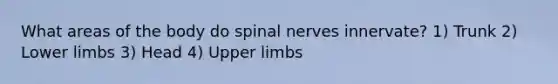 What areas of the body do spinal nerves innervate? 1) Trunk 2) Lower limbs 3) Head 4) Upper limbs