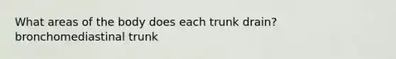 What areas of the body does each trunk drain? bronchomediastinal trunk