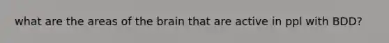 what are the areas of the brain that are active in ppl with BDD?