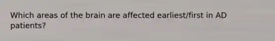 Which areas of the brain are affected earliest/first in AD patients?