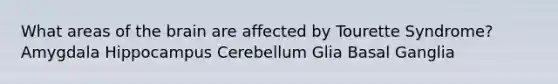 What areas of the brain are affected by Tourette Syndrome? Amygdala Hippocampus Cerebellum Glia Basal Ganglia