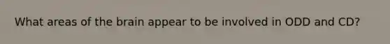 What areas of the brain appear to be involved in ODD and CD?