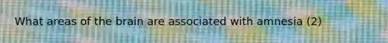 What areas of the brain are associated with amnesia (2)