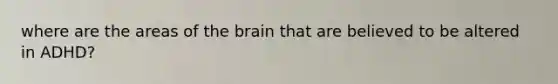 where are the areas of the brain that are believed to be altered in ADHD?