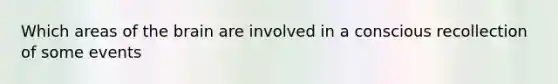 Which areas of the brain are involved in a conscious recollection of some events