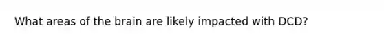 What areas of the brain are likely impacted with DCD?