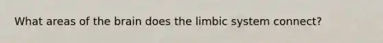 What areas of <a href='https://www.questionai.com/knowledge/kLMtJeqKp6-the-brain' class='anchor-knowledge'>the brain</a> does the limbic system connect?