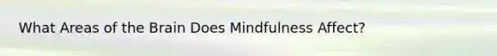 What Areas of the Brain Does Mindfulness Affect?