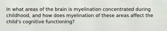 In what areas of the brain is myelination concentrated during childhood, and how does myelination of these areas affect the child's cognitive functioning?