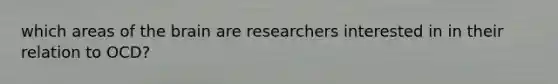 which areas of the brain are researchers interested in in their relation to OCD?