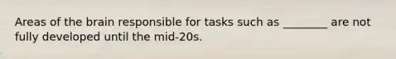 Areas of the brain responsible for tasks such as ________ are not fully developed until the mid-20s.