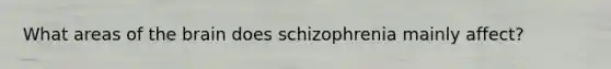 What areas of the brain does schizophrenia mainly affect?