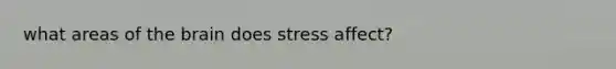 what areas of the brain does stress affect?