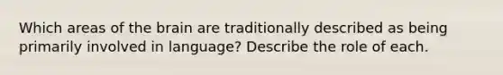 Which areas of the brain are traditionally described as being primarily involved in language? Describe the role of each.