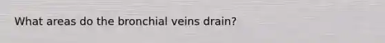 What areas do the bronchial veins drain?