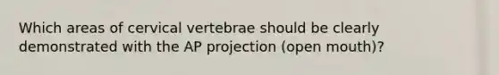 Which areas of cervical vertebrae should be clearly demonstrated with the AP projection (open mouth)?