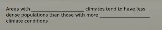 Areas with _______________________ climates tend to have less dense populations than those with more ______________________ climate conditions