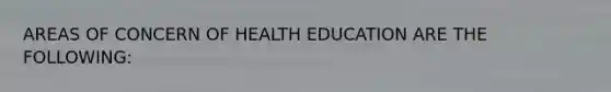 AREAS OF CONCERN OF HEALTH EDUCATION ARE THE FOLLOWING: